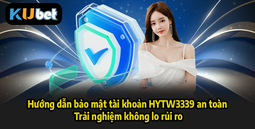 Hướng dẫn bảo mật tài khoản HYTW3339 an toàn – Trải nghiệm không lo rủi ro