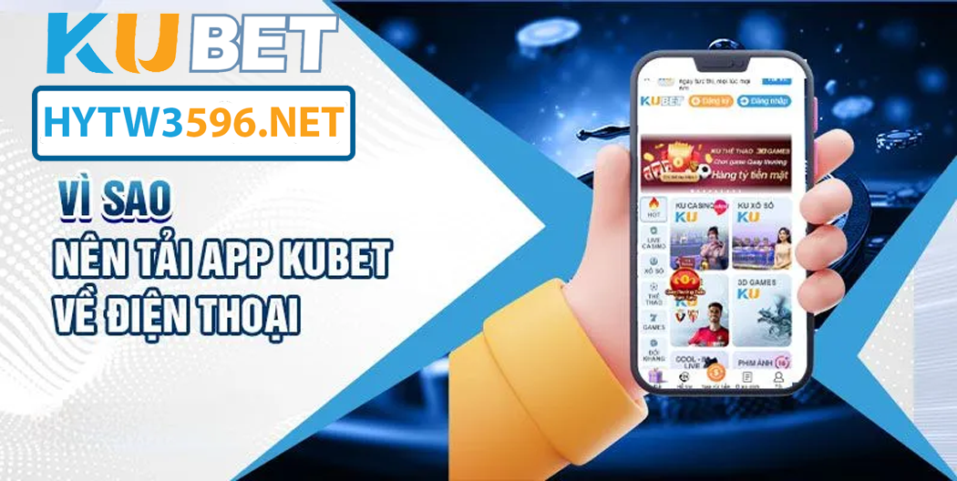 Vì sao nên tải App Kubet qua hytw3596.net